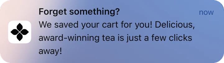 Art of Tea push notification: Forget something?. We saved your cart for you! Delicious, award-winning tea is just a few clicks away!