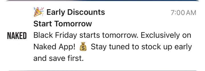 Naked Nutrition push notification: Early Discounts Start Tomorrow. Black Friday starts tomorrow. Exclusively on Naked App! Stay tuned to stock up early and save first.