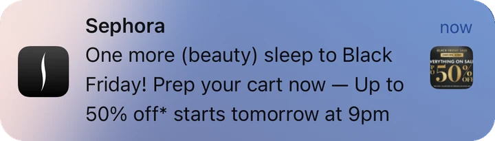 Sephora push notification: Sephora. One more (beauty) sleep to Black Friday! Prep your cart now — Up to 50% off* starts tomorrow at 9pm