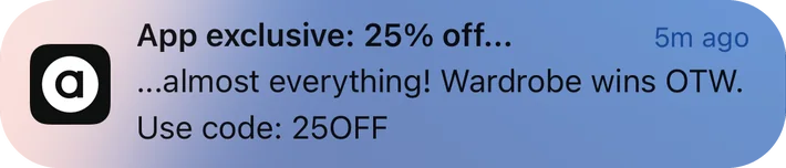 ASOS push notification: App exclusive: 25% off.... ...almost everything! Wardrobe wins OTW. Use code: 250FF