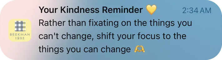 Beekman 1802 push notification: Your Kindness Reminder. Rather than fixating on the things you can't change, shift your focus to the things you can change M