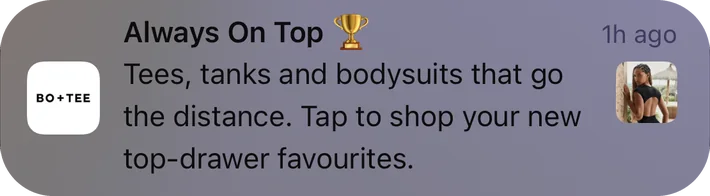 Bo+Tee push notification: Always On Top. Tees, tanks and bodysuits that go the distance. Tap to shop your new top-drawer favourites.