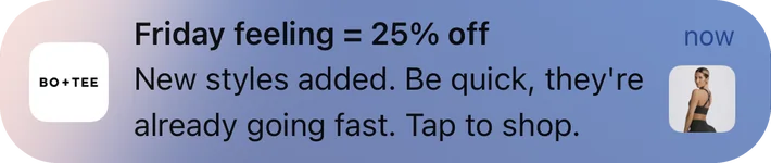 Bo+Tee push notification: Friday feeling = 25% off. New styles added. Be quick, they're already going fast. Tap to shop.