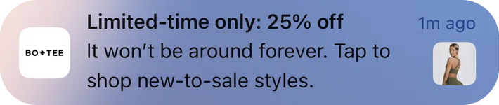 Bo+Tee push notification: Limited-time only: 25% off. It won't be around forever. Tap to shop new-to-sale styles.