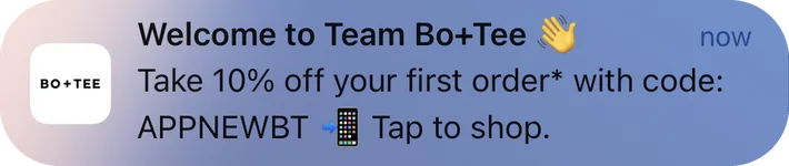 Bo+Tee push notification: Welcome to Team Bo+Tee. Take 10% off your first order* with code: APPNEWBT - Tap to shop.