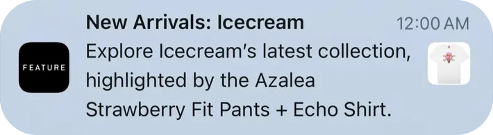 Feature push notification: New Arrivals: Icecream. Explore Icecream's latest collection, highlighted by the Azalea Strawberry Fit Pants + Echo Shirt.