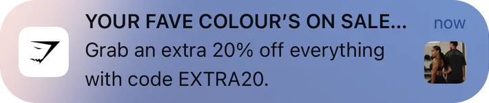 Gymshark push notification: YOUR FAVE COLOUR'S ON SALE.... Grab an extra 20% off everything with code EXTRA20.
