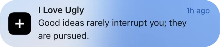 I Love Ugly push notification: I Love Ugly. Good ideas rarely interrupt you; they are pursued.