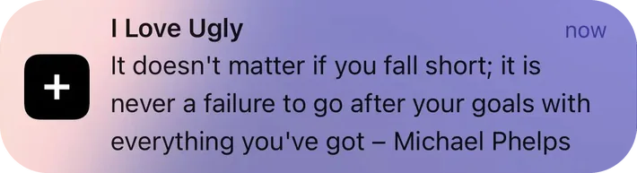 I Love Ugly push notification: I Love Ugly. It doesn't matter if you fall short; it is never a failure to go after your goals with everything you've got - Michael Phelps