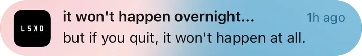 LSKD push notification: it won't happen overnight.... but if you quit, it won't happen at all.