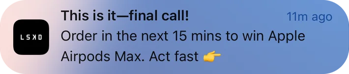 LSKD push notification: This is it-final call!. Order in the next 15 mins to win Apple Airpods Max. Act fast