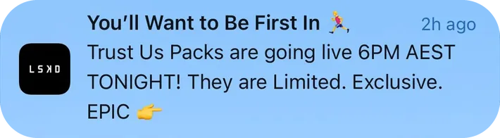 LSKD push notification: You'll Want to Be First In. Trust Us Packs are going live 6PM AEST TONIGHT! They are Limited. Exclusive. EPIC