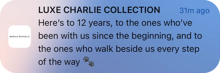 Muscle Republic push notification: LUXE CHARLIE COLLECTION. Here's to 12 years, to the ones who've been with us since the beginning, and to the ones who walk beside us every step of the way