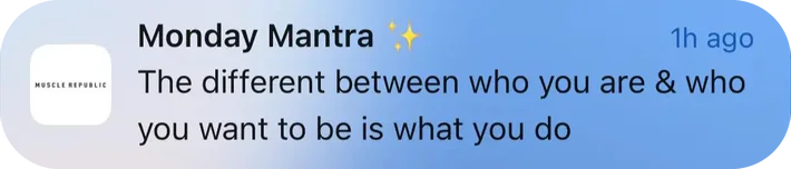 Muscle Republic push notification: Monday Mantra. The different between who you are & who you want to be is what you do