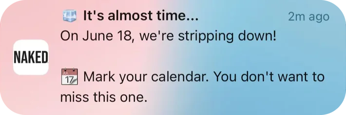 Naked Nutrition push notification: It's almost time.... On June 18, we're stripping down! Mark your calendar. You don't want to 17 miss this one.