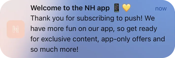 Nu Harvest push notification: Welcome to the NH app. Thank you for subscribing to push! We have more fun on our app, so get ready for exclusive content, app-only offers and so much more!