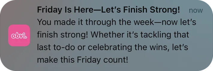 Obvi push notification: Friday Is Here-Let's Finish Strong! now. You made it through the week—now let's finish strong! Whether it's tackling that last to-do or celebrating the wins, let's make this Friday count!