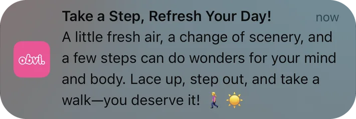 Obvi push notification: Take a Step, Refresh Your Day!. A little fresh air, a change of scenery, and a few steps can do wonders for your mind and body. Lace up, step out, and take a walk-you deserve it!