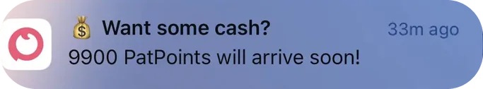 PatPat push notification: Want some cash?. $ 9900 PatPoints will arrive soon!
