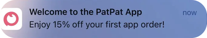 PatPat push notification: Welcome to the PatPat App. Enjoy 15% off your first app order!