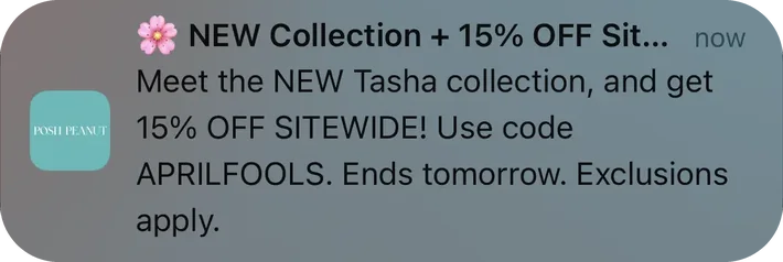 Posh Peanut push notification: NEW Collection + 15% OFF Sit... now. Meet the NEW Tasha collection, and get 15% OFF SITEWIDE! Use code APRILFOOLS. Ends tomorrow. Exclusions apply.
