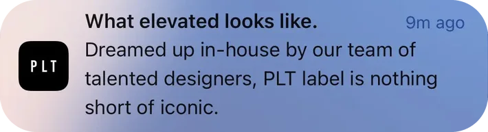 Pretty Little Thing push notification: What elevated looks like.. Dreamed up in-house by our team of talented designers, PLT label is nothing short of iconic.