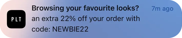 Pretty Little Thing push notification: Browsing your favourite looks?. an extra 22% off your order with code: NEWBIE22