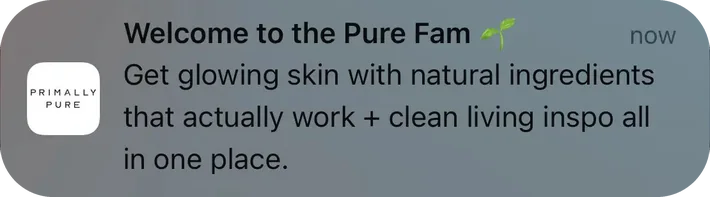 Primally Pure push notification: Welcome to the Pure Fam. Get glowing skin with natural ingredients that actually work + clean living inspo all in one place.