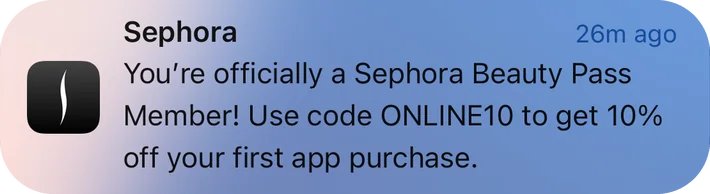 Sephora push notification: Sephora. You're officially a Sephora Beauty Pass Member! Use code ONLINE10 to get 10% off your first app purchase.