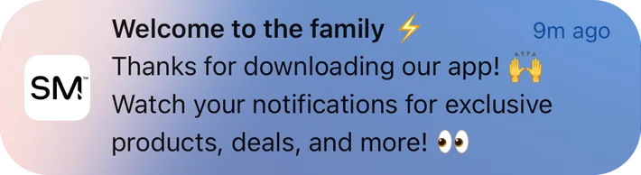 Simple Modern push notification: Welcome to the family. Thanks for downloading our app! Watch your notifications for exclusive products, deals, and more!