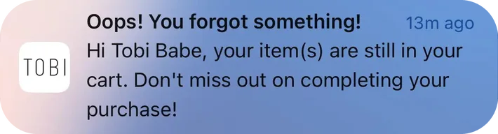 Tobi push notification: Oops! You forgot something!. Hi Tobi Babe, your item (s) are still in your cart. Don't miss out on completing your purchase!